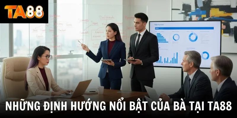 Những định hướng nổi bật của bà tại TA88