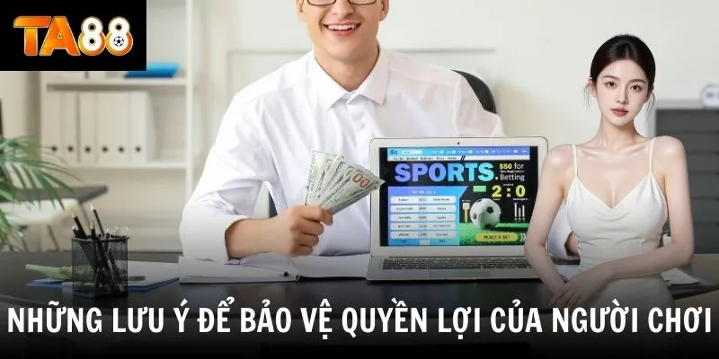 Những lưu ý để bảo vệ quyền lợi của người chơi 