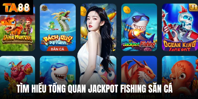 Tìm hiểu tổng quan Jackpot fishing săn cá 