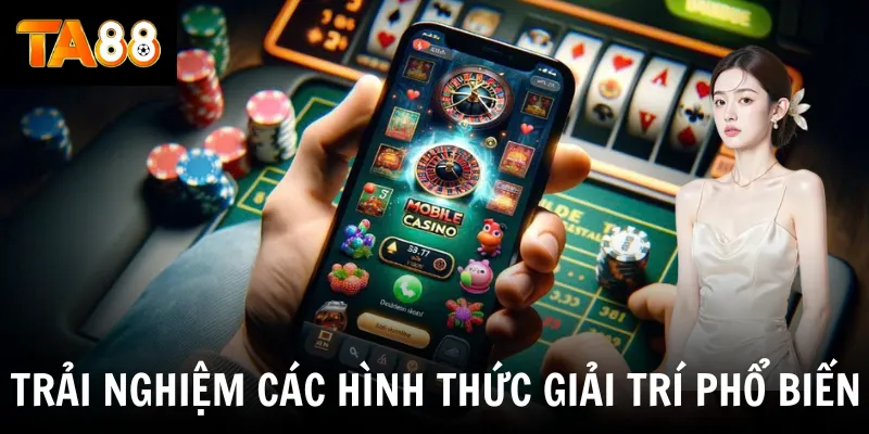 Trải nghiệm các hình thức giải trí phổ biến